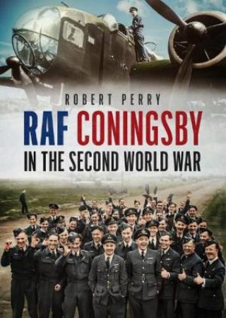 RAF Coningsby in the Second World War by Robert Perry