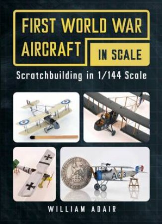 First World War Aircraft in Scale by William Adair