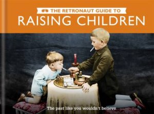 The Retronaut Guide To: Raising Children by Chris Wild