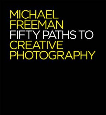 Fifty Paths To Creative Photography by Michael Freeman