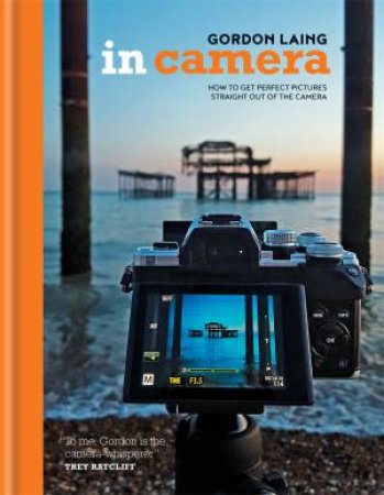 In Camera: Perfect Pictures Straight Out Of The Camera by Gordon Laing