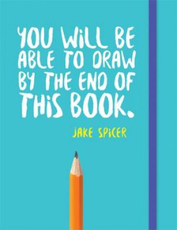 You Will Be Able To Draw By The End Of This Book by Jake Spicer