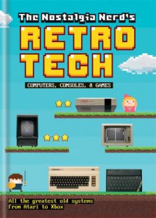 The Nostalgia Nerd's Retro Tech: Computer, Consoles & Games by Peter Leigh