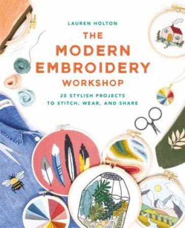 The Modern Embroidery Workshop by Lauren Holton