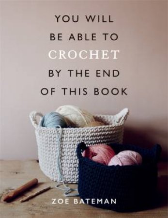 You Will Be Able To Crochet By The End Of This Book by Zoe Bateman