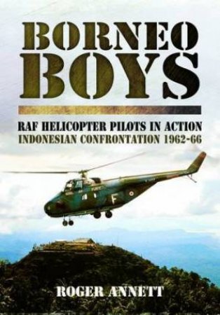 Borneo Boys: RAF Helicopter Pilots in Action - Indonesia Confrontation 1962-66 by SMITH PETER