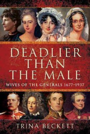 Deadlier Than The Male: Wives Of The Generals 1677-1937 by Trina Beckett