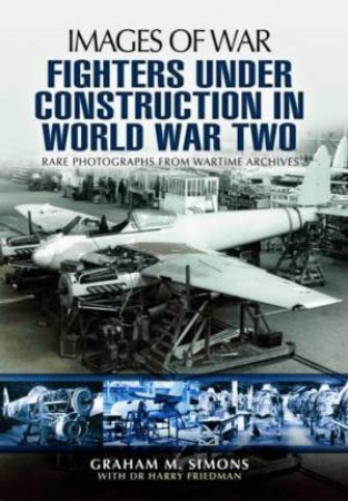 Fighters Under Construction in World War Two: Images of War by SIMONS GRAHAM