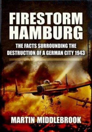 Firestorm Hamburg: The Facts Surrounding The Destruction of a German City 1943 by MIDDLEBROOK MARTIN