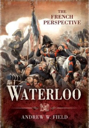 Waterloo: The French Perspective by FIELD ANDREW