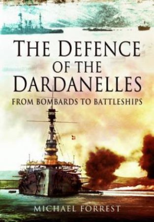 Defence of the Dardanelles: From Bombards to Battleships by FORREST MICHAEL