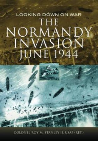 Normandy Invasion, June 1944 by STANLEY II USAF (RET'D) COL ROY