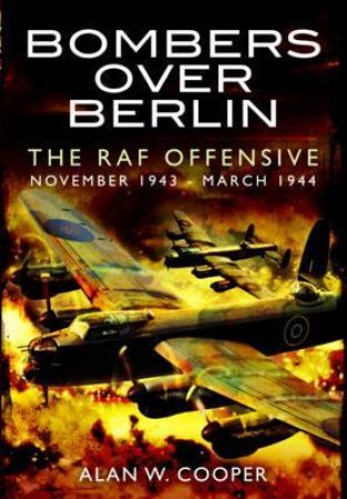 Bombers Over Berlin: The RAF Offensive November 1943 - March 1944 by COOPER ALAN W