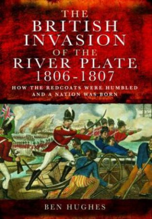 British Invasion of the River Plate 1806-1807 by HUGHES BEN