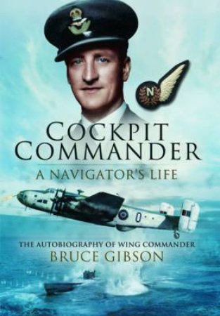 Cockpit Commander - A Navigator's Life: The Autobiography of Wing Commander Bruce Gibson by GIBSON BRUCE