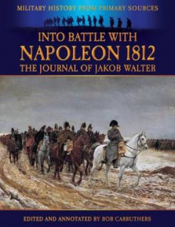 Into Battle with Napoleon 1812 by CARRUTHERS BOB/ WALTER JAKOB