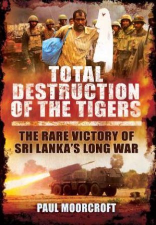 Total Destruction of the Tamil Tigers by MOORCROFT PAUL