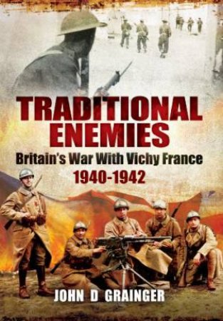 Traditional Enemies: Britain's War with Vichy France 1940-42 by GRAINGER KPJM D