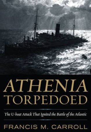 Athenia Torpedoed: The U-Boat Attack that Ignited the Battle of the Atlantic by CARROLL FRANCIS