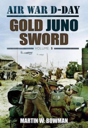 Air War D-Day: Volume 5 Gold Juno Sword by BOWMAN MARTIN