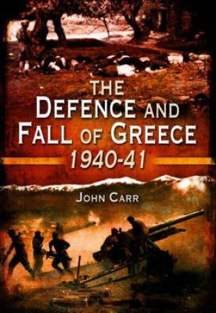 Defence and Fall of Greece 1940-41 by CARR JOHN