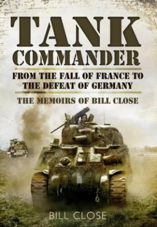 Tank Commander: From the Fall of France to the Defeat of Italy by CLOSE BILL