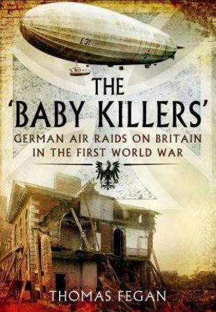 Baby Killers: German Air Raids on Britain in the First World War by FEGAN THOMAS