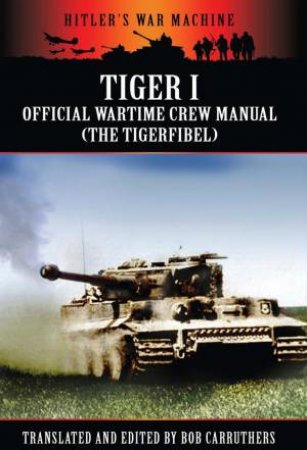 Tiger I: The Official Wartime Crew Manual by CARRUTHERS BOB