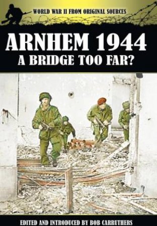 Arnhem 1944 - A Bridge Too Far? by CARRUTHERS BOB