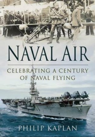 Naval Air: Celebrating a Century of Naval Flying by KAPLAN PHILIP