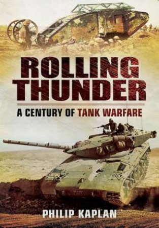 Rolling Thunder: A Century of Tank Warfare by KAPLAN PHILIP