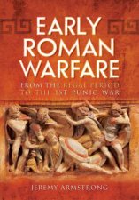 Early Roman Warfare From the Regal Period to the First Punic War