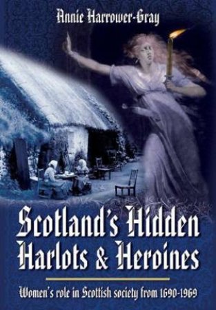 Scotland's Hidden Harlots and Heroines: Women's Role in Scottish Society From 1690-1969 by HARROWER-GRAY ANNIE