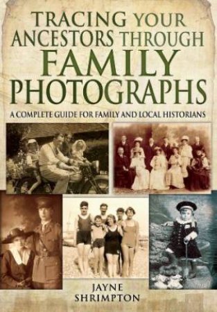 Tracing Your Ancestors Through Family Photographs: A Complete Guide for Family and Local Historians by SHRIMPTON JAYNE