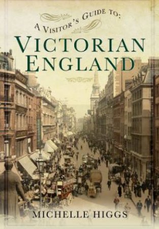 Visitor's Guide to Victorian England by HIGGS MICHELLE