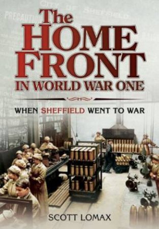 Home Front in World War One: When Sheffield Went to War by LOMAX SCOTT