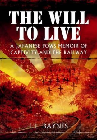 Will to Live: A Japanese POWs Memoir of Captivity and the Railway by BAYNES L L