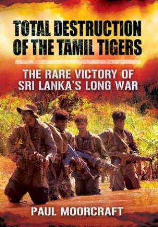 Total Destruction of the Tamil Tigers by MOORCRAFT PAUL