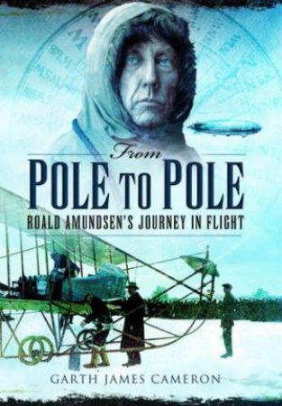 From Pole to Pole: Roald Amundsen's Journey in Flight by CAMERON GARTH JAMES