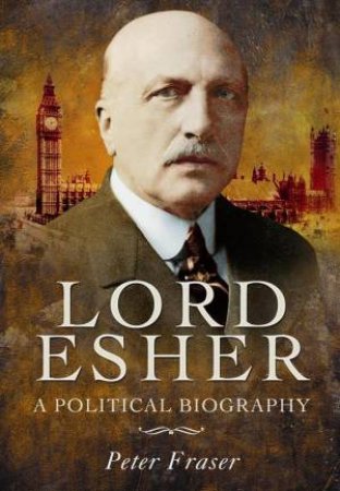 Lord Esher  - A Political Biography by FRASER PETER