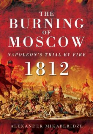 Burning of Moscow: Napoleon's Trial by Fire 1812 by MIKABERIDZE ALEXANDER