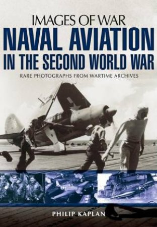 Naval Aviation in the Second World War: Images of War by KAPLAN PHILIP