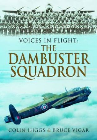 Voices in Flight: The Dambuster's Squadron by HIGGS COLIN AND VIGAR BRUCE