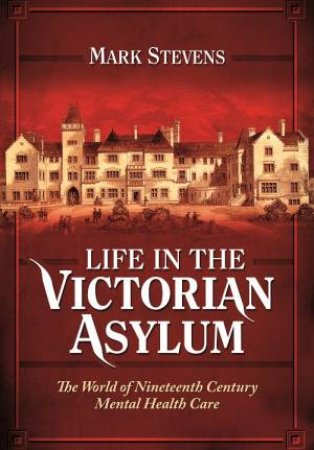 Life in the Victorian Asylum by STEVENS MARK