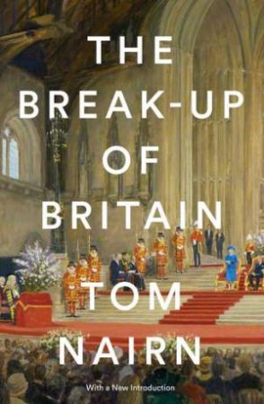 The Break-Up Of Britain by Tom Nairn