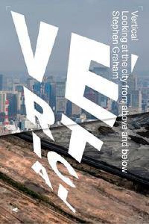 Vertical: The City From Satellites To Bunkers by Stephen Graham