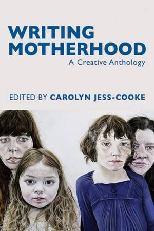 Writing Motherhood: A Creative Anthology by Carolyn Jess-Cooke