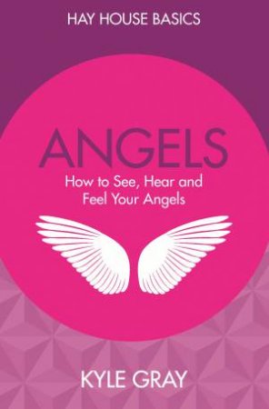 Angels: How To See, Hear And Feel Your Angels by Kyle Gray