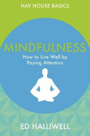 Hay House Basics: Mindfulness: How To Live Well By Paying Attention by Ed Halliwell