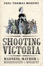 Shooting Victoria Madness Mayhem and the Modernisation of the BritishMonarchy